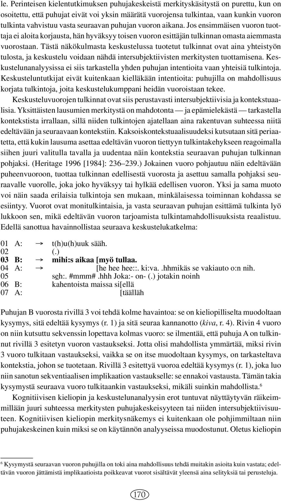 Tästä näkökulmasta keskustelussa tuotetut tulkinnat ovat aina yhteistyön tulosta, ja keskustelu voidaan nähdä intersubjektiivisten merkitysten tuottamisena.