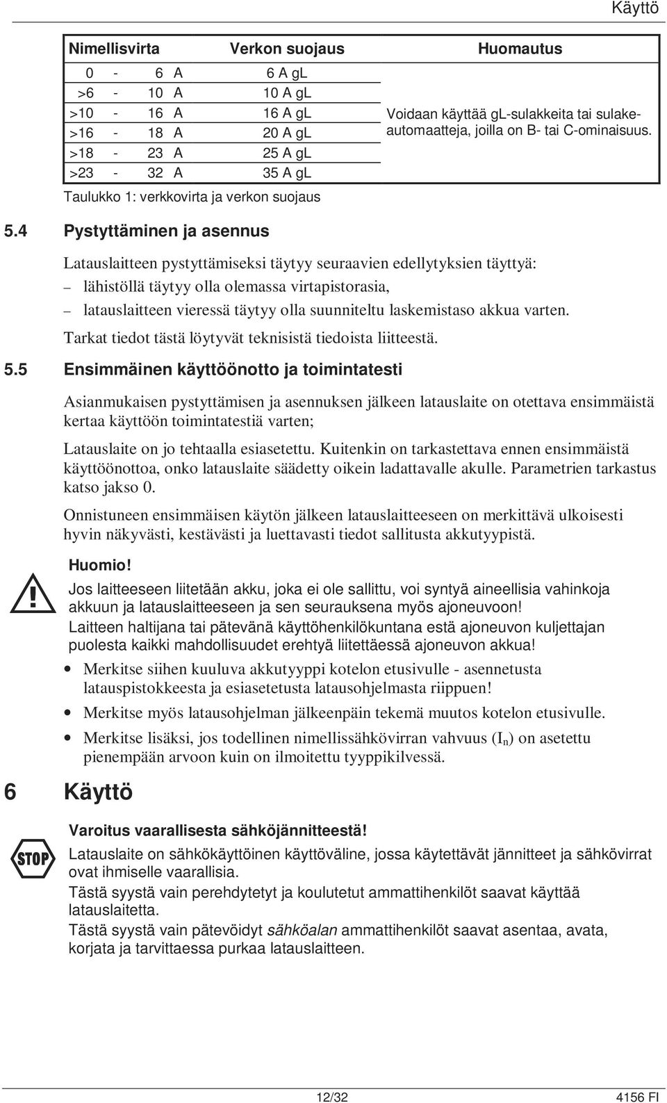 4 Pystyttäminen ja asennus Latauslaitteen pystyttämiseksi täytyy seuraavien edellytyksien täyttyä: lähistöllä täytyy olla olemassa virtapistorasia, latauslaitteen vieressä täytyy olla suunniteltu
