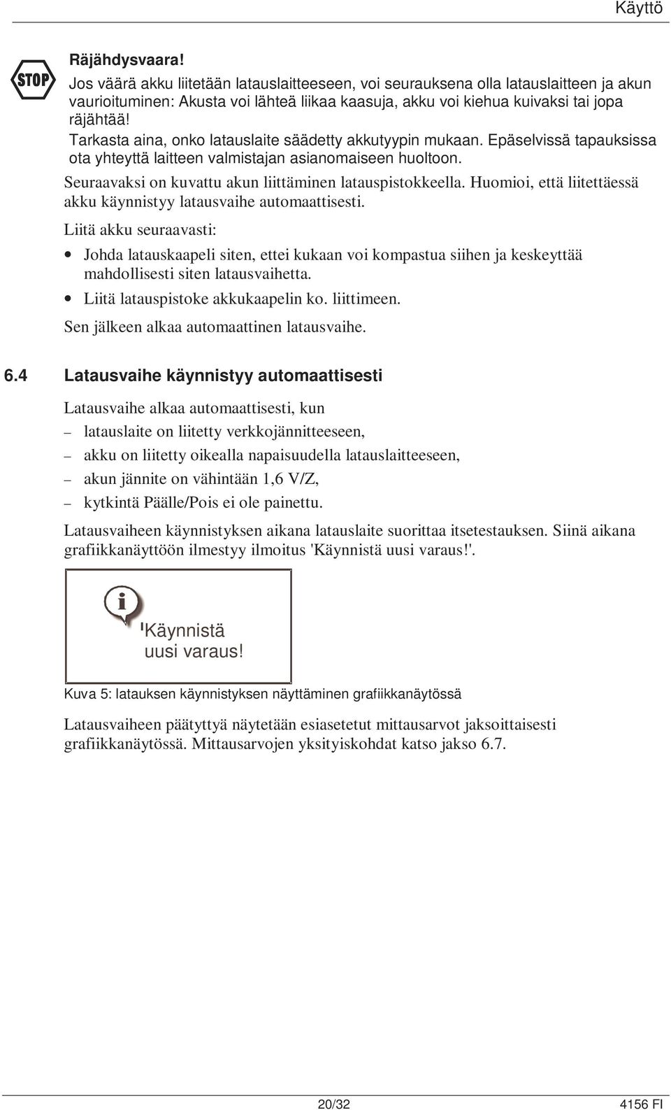 Tarkasta aina, onko latauslaite säädetty akkutyypin mukaan. Epäselvissä tapauksissa ota yhteyttä laitteen valmistajan asianomaiseen huoltoon.