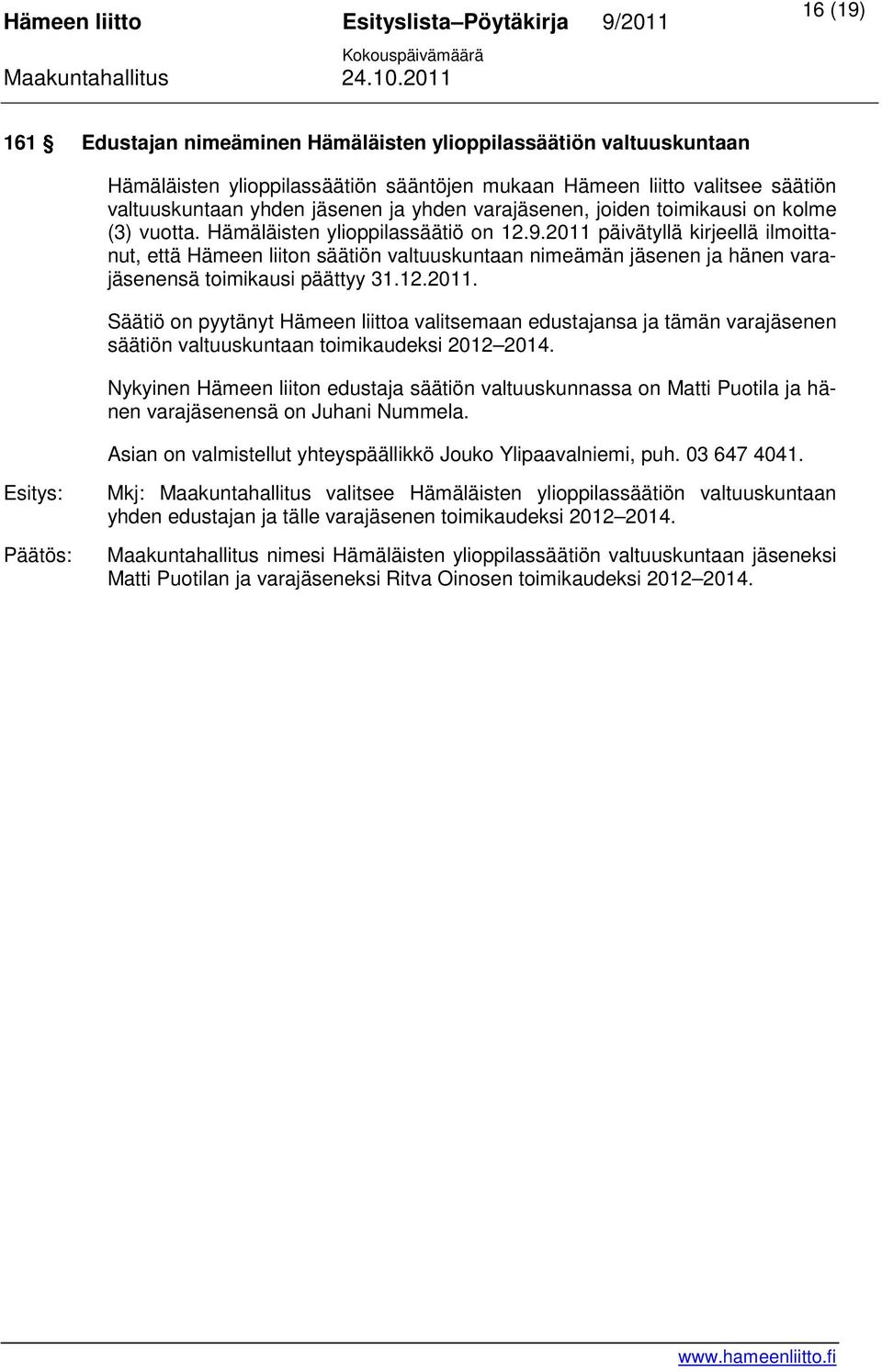 2011 päivätyllä kirjeellä ilmoittanut, että Hämeen liiton säätiön valtuuskuntaan nimeämän jäsenen ja hänen varajäsenensä toimikausi päättyy 31.12.2011. Säätiö on pyytänyt Hämeen liittoa valitsemaan edustajansa ja tämän varajäsenen säätiön valtuuskuntaan toimikaudeksi 2012 2014.