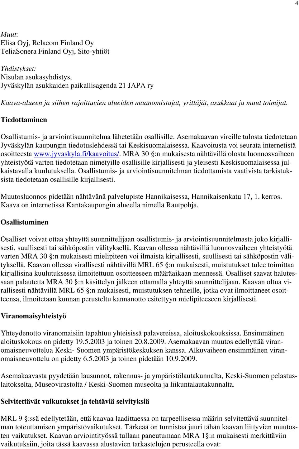 Asemakaavan vireille tulosta tiedotetaan Jyväskylän kaupungin tiedotuslehdessä tai Keskisuomalaisessa. Kaavoitusta voi seurata internetistä osoitteesta www.jyvaskyla.fi/kaavoitus/.