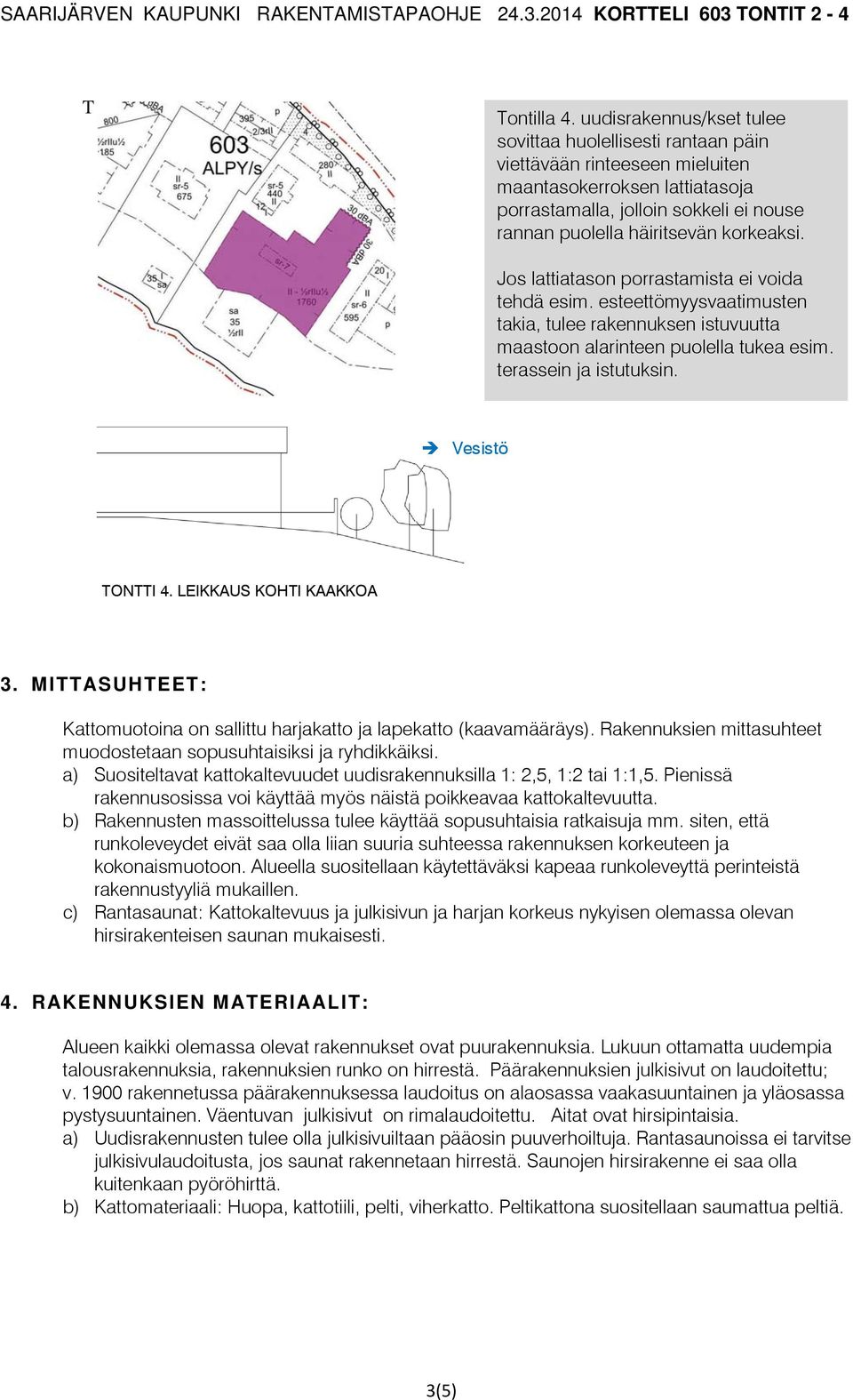 korkeaksi. Jos lattiatason porrastamista ei voida tehdä esim. esteettömyysvaatimusten takia, tulee rakennuksen istuvuutta maastoon alarinteen puolella tukea esim. terassein ja istutuksin.