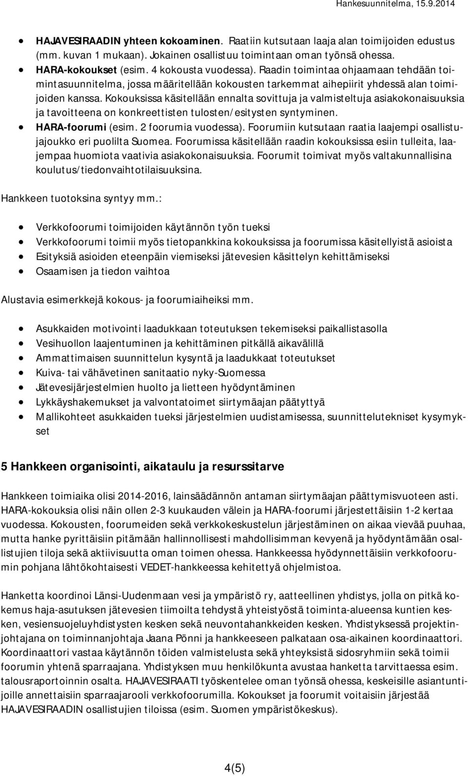 Kokouksissa käsitellään ennalta sovittuja ja valmisteltuja asiakokonaisuuksia ja tavoitteena on konkreettisten tulosten/esitysten syntyminen. HARA-foorumi (esim. 2 foorumia vuodessa).