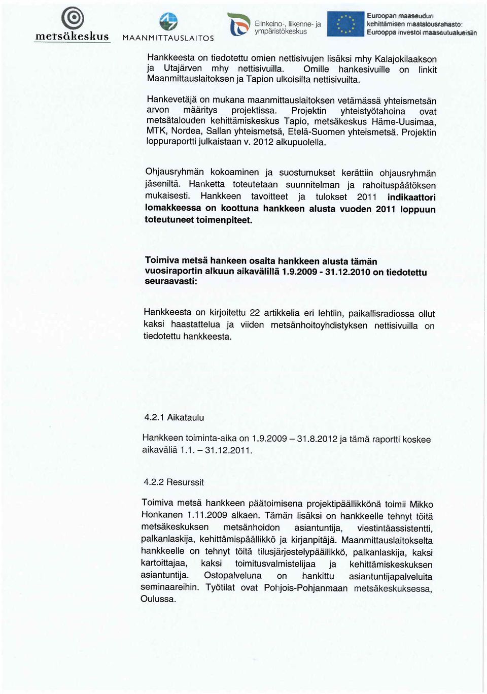 Projektin yhteisty tahoina ovat mets talouden kehitt miskeskus Tapio, mets keskus H me-uusimaa, MTK, Nordea, Sallan yhteismets, Etel -Suomen yhteismets. Projektin loppuraportti julkaistaan v.