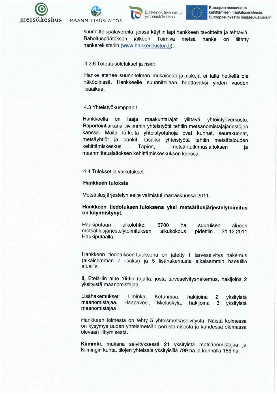 6 Toteutusoletukset ja riskit Hanke etenee suunnitelman mukaisesti ja riskej ei t ll hetkell ole n k piiriss. Hankkeelle suunnitellaan haettavaksi yhden vuoden lis aikaa. 4.