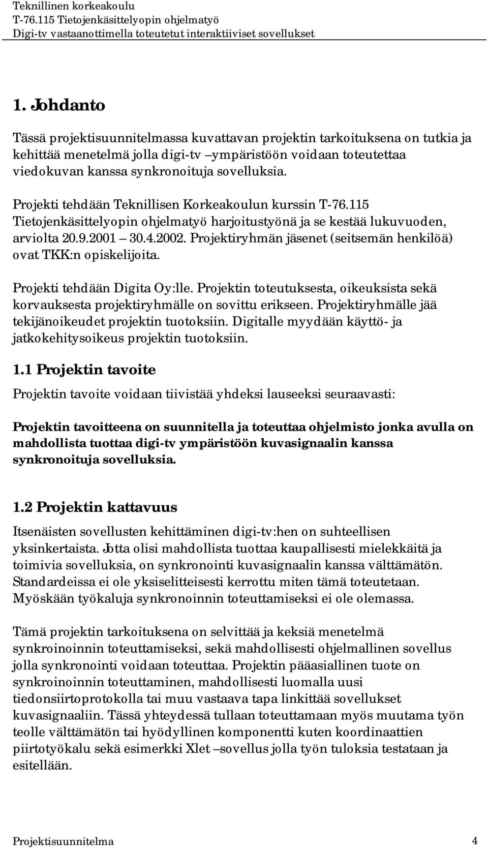 Projektiryhmän jäsenet (seitsemän henkilöä) ovat TKK:n opiskelijoita. Projekti tehdään Digita Oy:lle. Projektin toteutuksesta, oikeuksista sekä korvauksesta projektiryhmälle on sovittu erikseen.