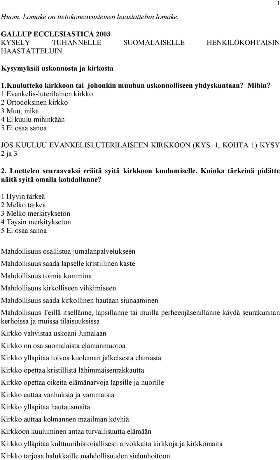 1 Evankelis luterilainen kirkko 2 Ortodoksinen kirkko 3 Muu, mikä 4 Ei kuulu mihinkään 5 Ei osaa sanoa JOS KUULUU EVANKELISLUTERILAISEEN KIRKKOON (KYS. 1, KOHTA 1) KYSY 2 ja 3 2.