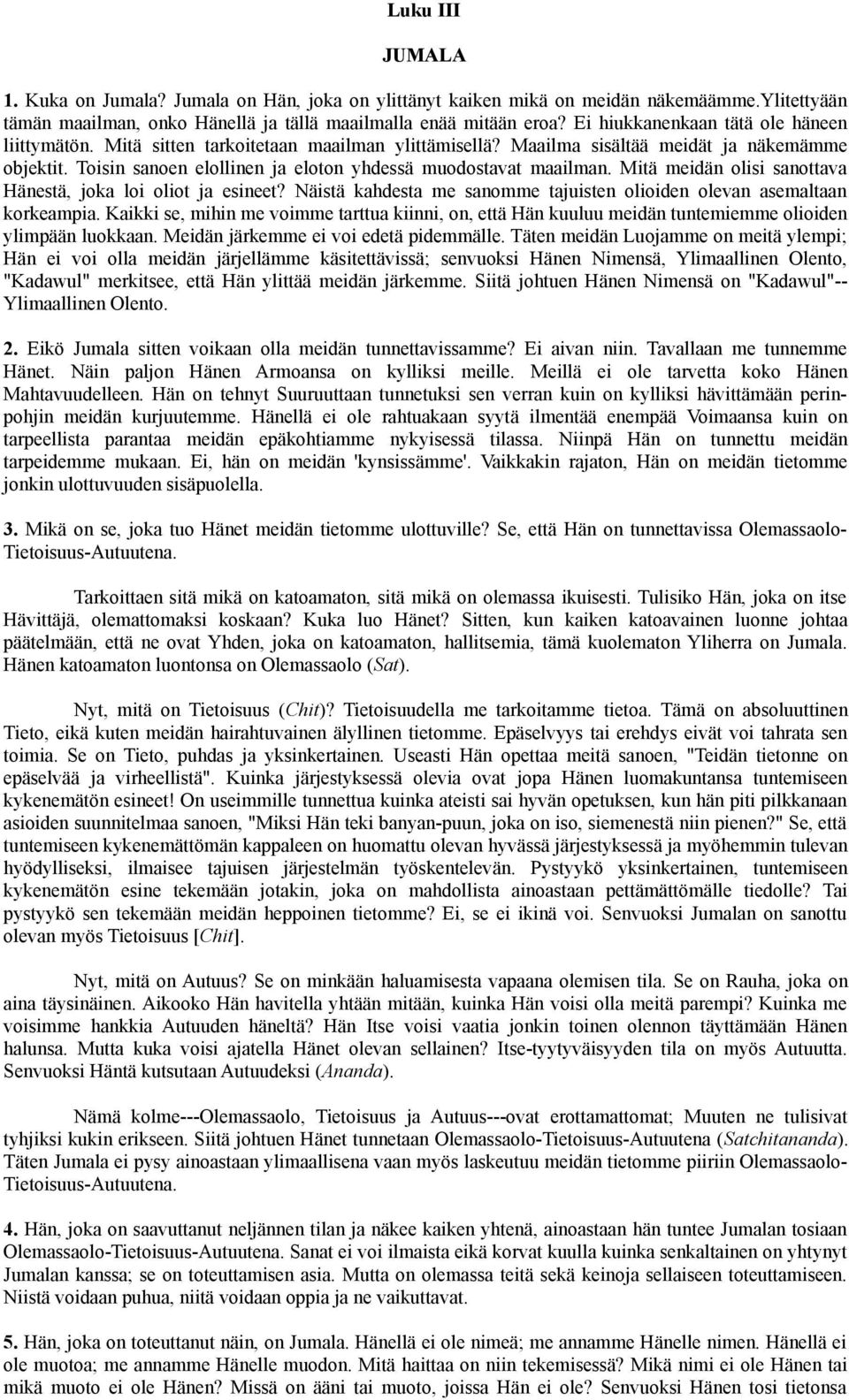 Toisin sanoen elollinen ja eloton yhdessä muodostavat maailman. Mitä meidän olisi sanottava Hänestä, joka loi oliot ja esineet?