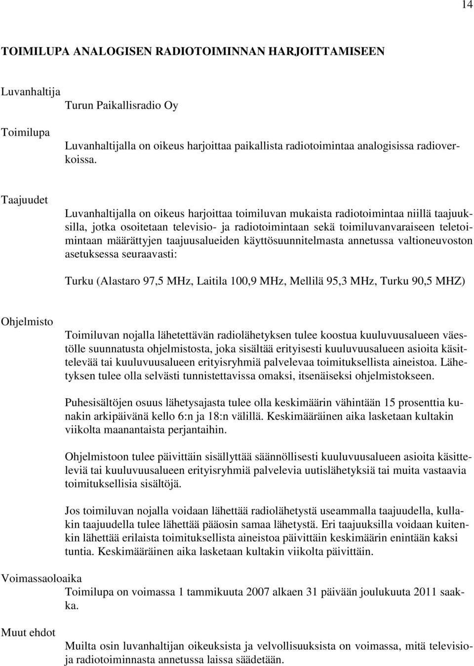 määrättyjen taajuusalueiden käyttösuunnitelmasta annetussa valtioneuvoston asetuksessa seuraavasti: Turku (Alastaro 97,5 MHz, Laitila 100,9 MHz, Mellilä 95,3 MHz, Turku 90,5 MHZ) Ohjelmisto