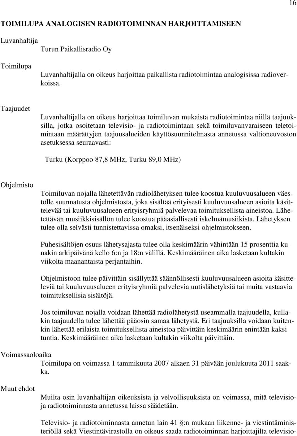 määrättyjen taajuusalueiden käyttösuunnitelmasta annetussa valtioneuvoston asetuksessa seuraavasti: Turku (Korppoo 87,8 MHz, Turku 89,0 MHz) Ohjelmisto Toimiluvan nojalla lähetettävän radiolähetyksen