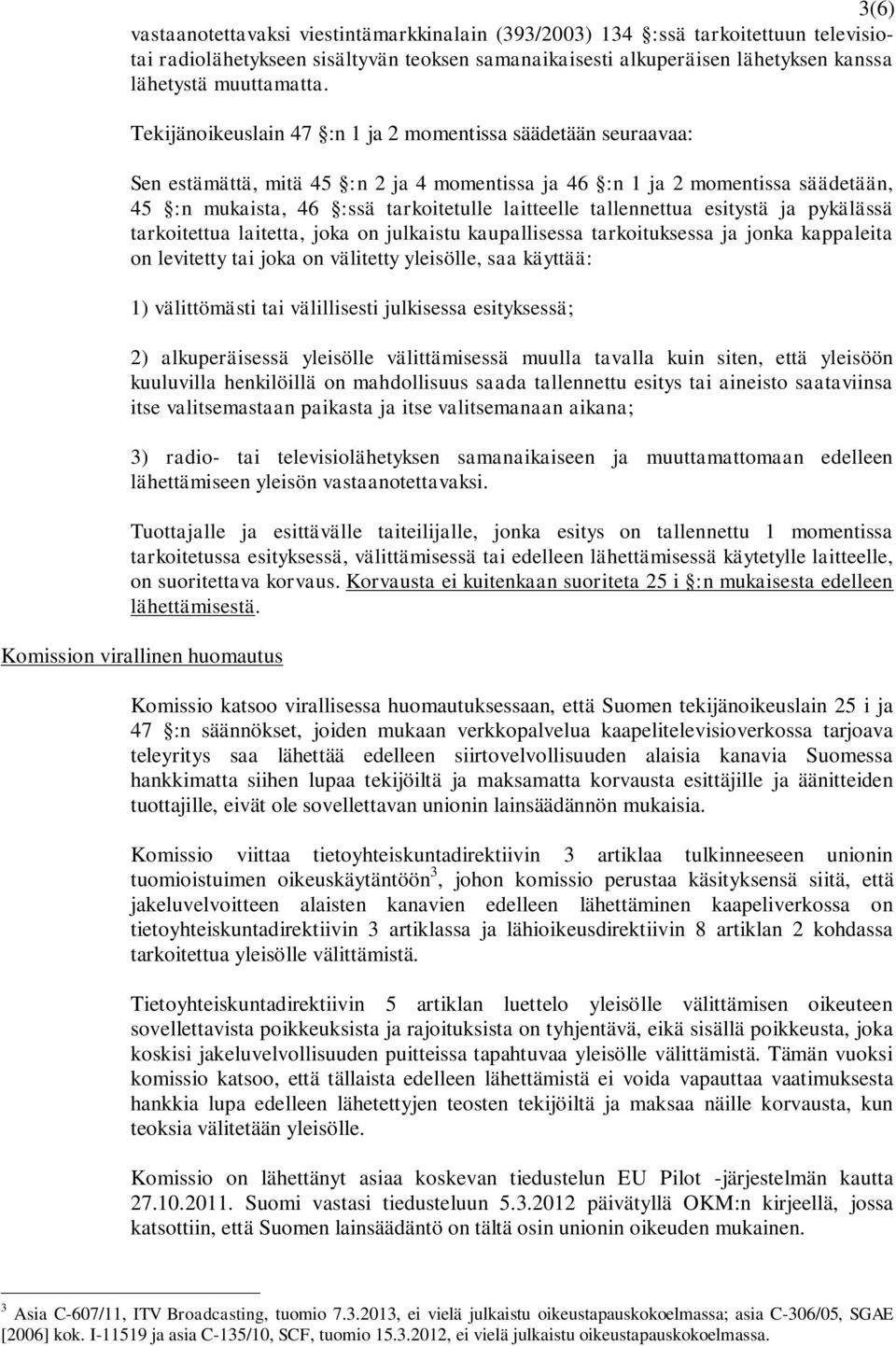 tallennettua esitystä ja pykälässä tarkoitettua laitetta, joka on julkaistu kaupallisessa tarkoituksessa ja jonka kappaleita on levitetty tai joka on välitetty yleisölle, saa käyttää: 1) välittömästi