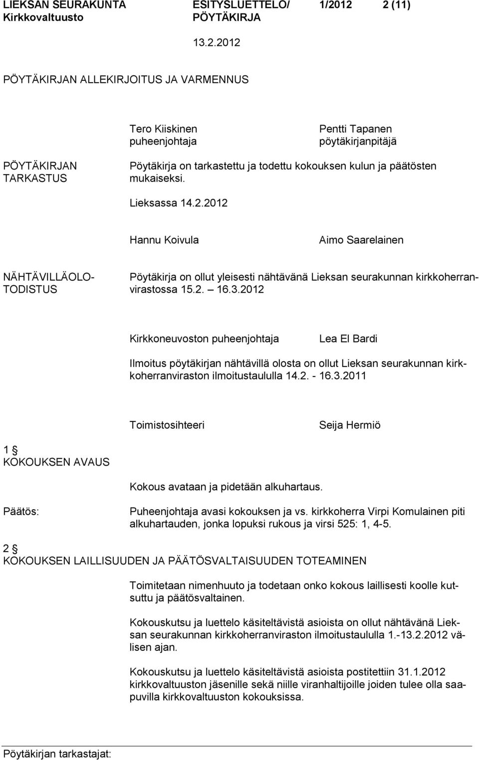3.2012 Kirkkoneuvoston puheenjohtaja Lea El Bardi Ilmoitus pöytäkirjan nähtävillä olosta on ollut Lieksan seurakunnan kirkkoherranviraston ilmoitustaululla 14.2. - 16.3.2011 Toimistosihteeri Seija Hermiö 1 KOKOUKSEN AVAUS Kokous avataan ja pidetään alkuhartaus.