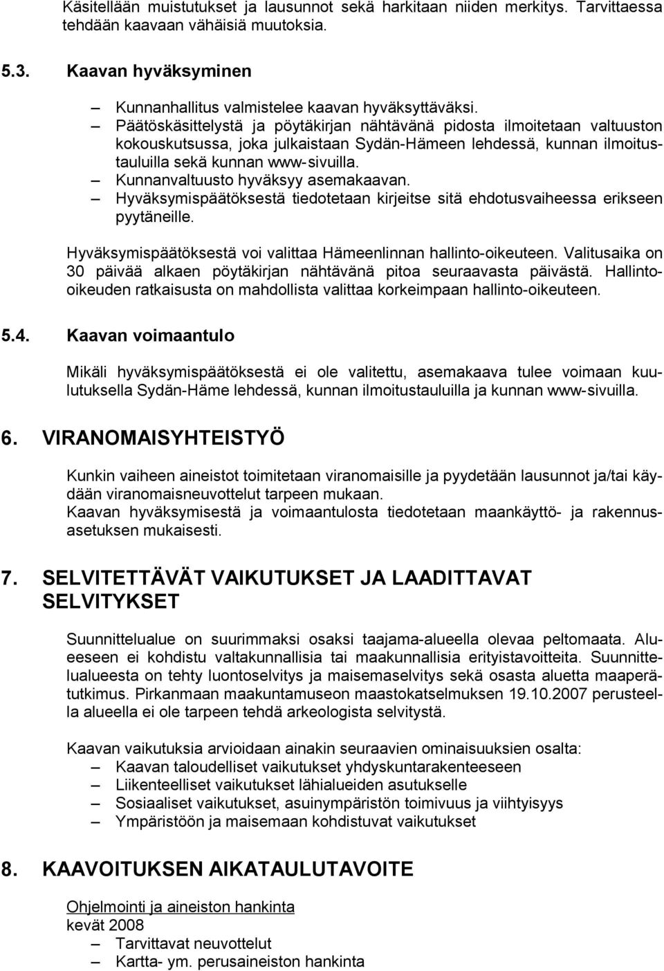 Kunnanvaltuusto hyväksyy asemakaavan. Hyväksymispäätöksestä tiedotetaan kirjeitse sitä ehdotusvaiheessa erikseen pyytäneille. Hyväksymispäätöksestä voi valittaa Hämeenlinnan hallinto-oikeuteen.