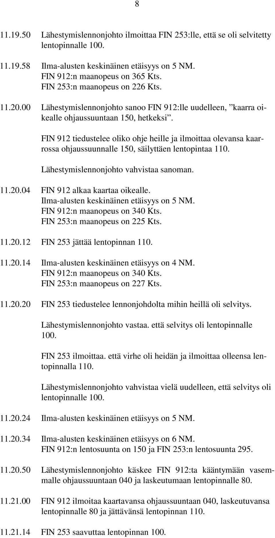 FIN 912 tiedustelee oliko ohje heille ja ilmoittaa olevansa kaarrossa ohjaussuunnalle 150, säilyttäen lentopintaa 110. Lähestymislennonjohto vahvistaa sanoman. 11.20.04 FIN 912 alkaa kaartaa oikealle.