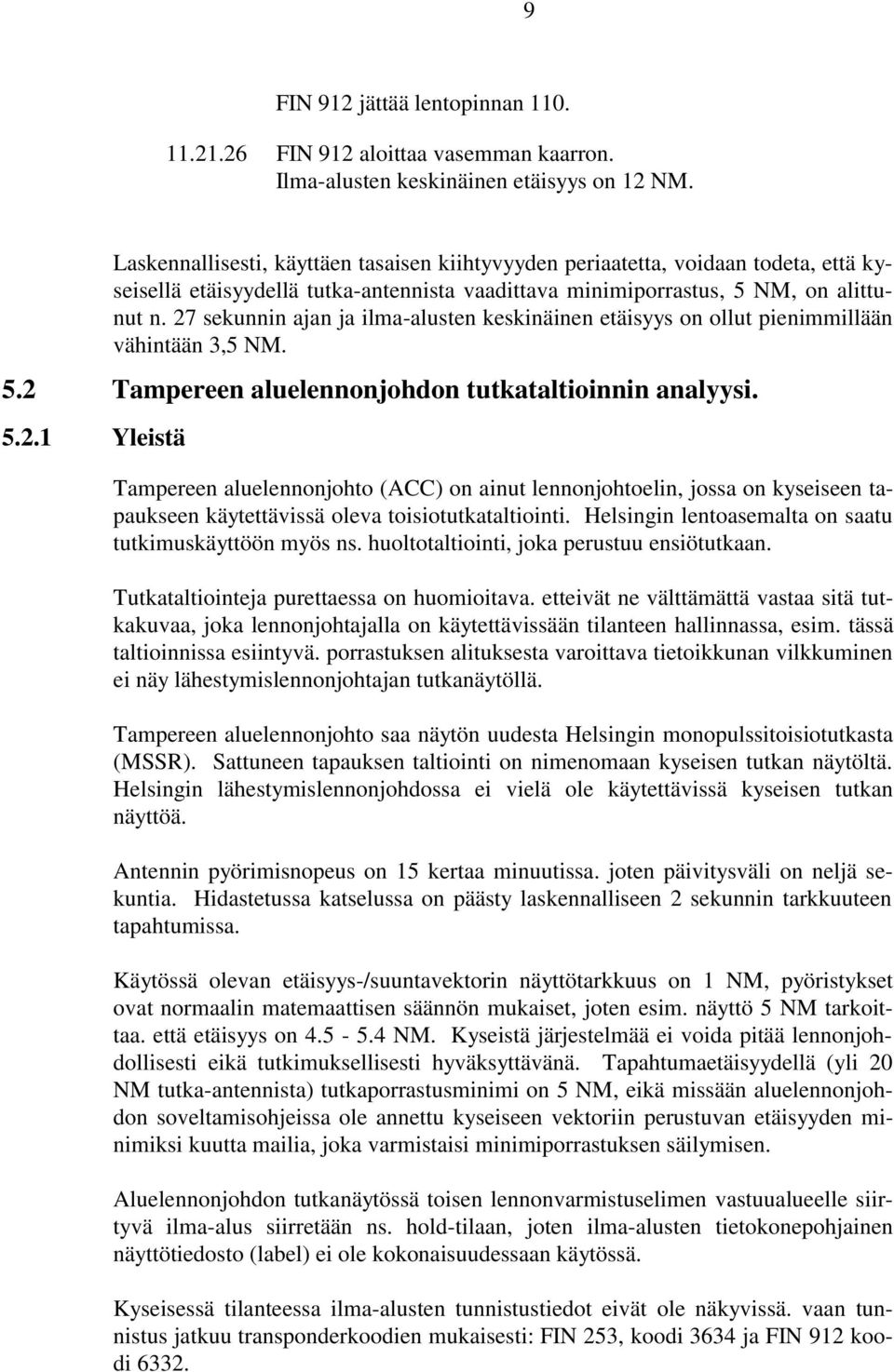 27 sekunnin ajan ja ilma-alusten keskinäinen etäisyys on ollut pienimmillään vähintään 3,5 NM. 5.2 Tampereen aluelennonjohdon tutkataltioinnin analyysi. 5.2.1 Yleistä Tampereen aluelennonjohto (ACC) on ainut lennonjohtoelin, jossa on kyseiseen tapaukseen käytettävissä oleva toisiotutkataltiointi.