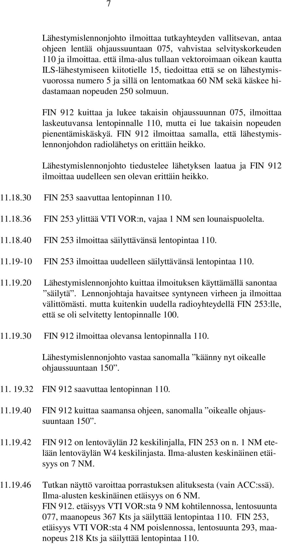 250 solmuun. FIN 912 kuittaa ja lukee takaisin ohjaussuunnan 075, ilmoittaa laskeutuvansa lentopinnalle 110, mutta ei lue takaisin nopeuden pienentämiskäskyä.