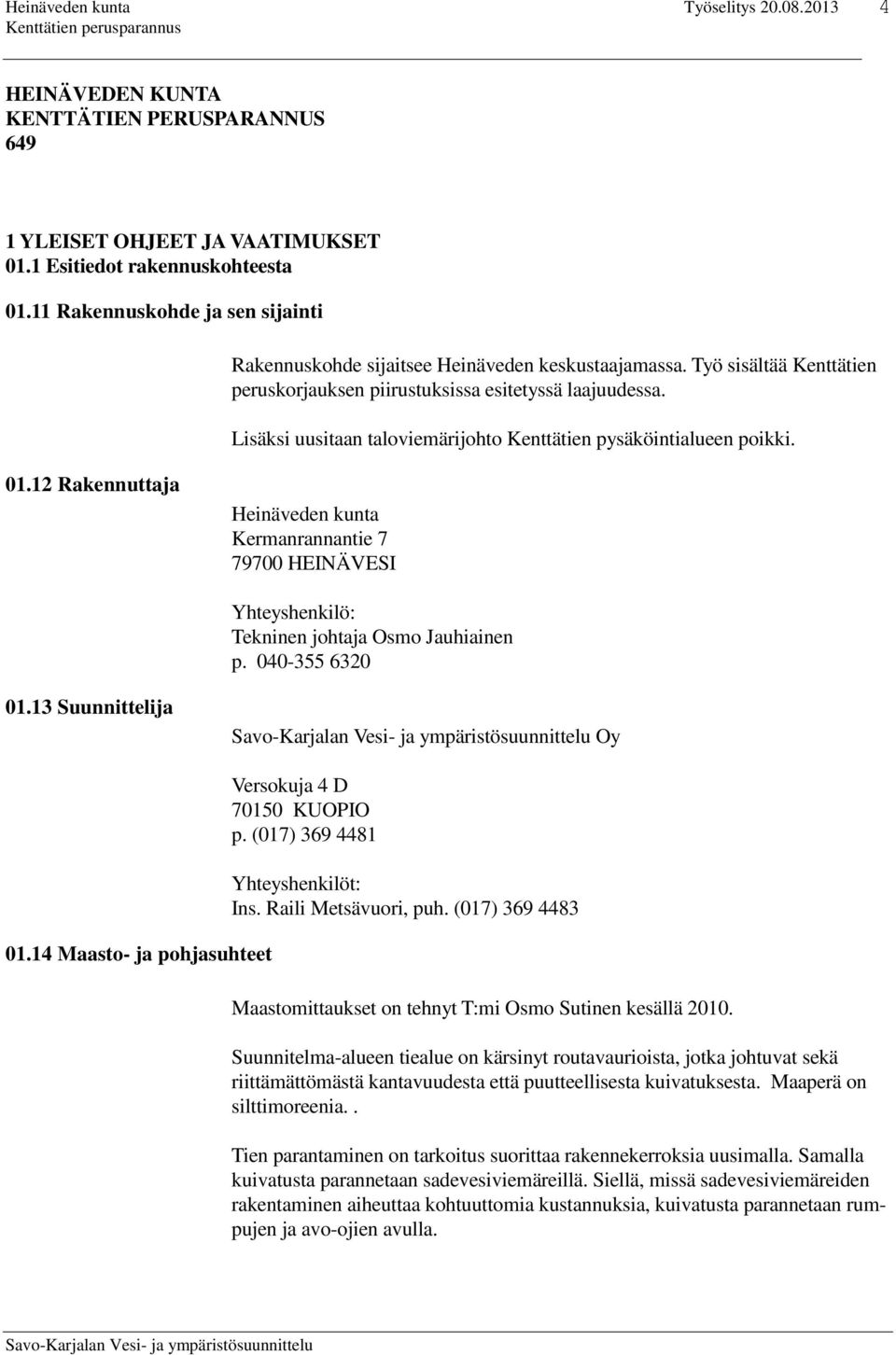 Lisäksi uusitaan taloviemärijohto Kenttätien pysäköintialueen poikki. 01.12 Rakennuttaja Heinäveden kunta Kermanrannantie 7 79700 HEINÄVESI Yhteyshenkilö: Tekninen johtaja Osmo Jauhiainen p.