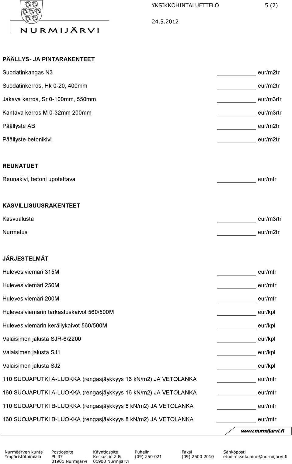 tarkastuskaivot 560/500M Hulevesiviemärin keräilykaivot 560/500M Valaisimen jalusta SJR-6/2200 Valaisimen jalusta SJ1 Valaisimen jalusta SJ2 110 SUOJAPUTKI A-LUOKKA (rengasjäykkyys 16 kn/m2) JA