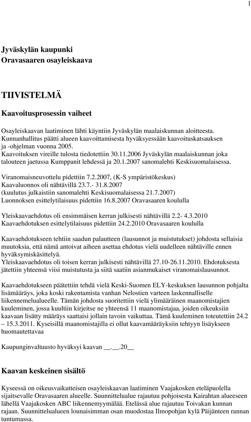 2006 Jyväskylän maalaiskunnan joka talouteen jaetussa Kumppanit lehdessä ja 20.1.2007 sanomalehti Keskisuomalaisessa. Viranomaisneuvottelu pidettiin 7.2.2007, (K-S ympäristökeskus) Kaavaluonnos oli nähtävillä 23.