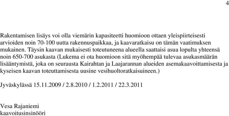 Täysin kaavan mukaisesti toteutuneena alueella saattaisi asua lopulta yhteensä noin 650-700 asukasta (Lukema ei ota huomioon sitä myöhempää tulevaa