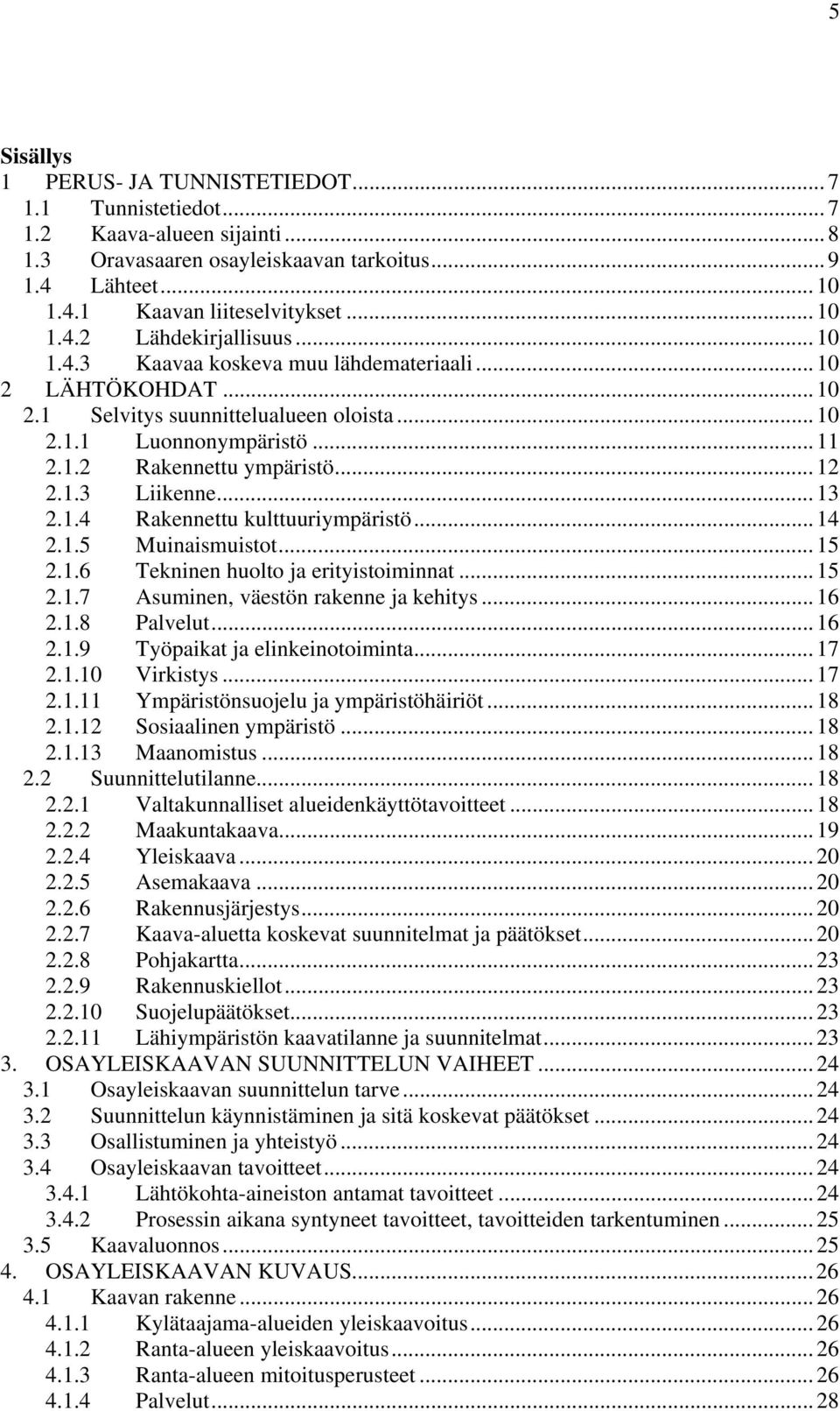 ..14 2.1.5 Muinaismuistot...15 2.1.6 Tekninen huolto ja erityistoiminnat...15 2.1.7 Asuminen, väestön rakenne ja kehitys...16 2.1.8 Palvelut...16 2.1.9 Työpaikat ja elinkeinotoiminta...17 2.1.10 Virkistys.