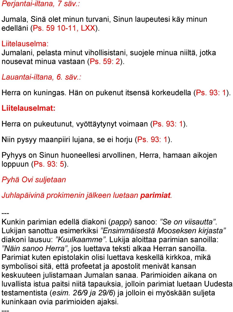 Hän on pukenut itsensä korkeudella (Ps. 93: 1). Liitelauselmat: Herra on pukeutunut, vyöttäytynyt voimaan (Ps. 93: 1). Niin pysyy maanpiiri lujana, se ei horju (Ps. 93: 1). Pyhyys on Sinun huoneellesi arvollinen, Herra, hamaan aikojen loppuun (Ps.