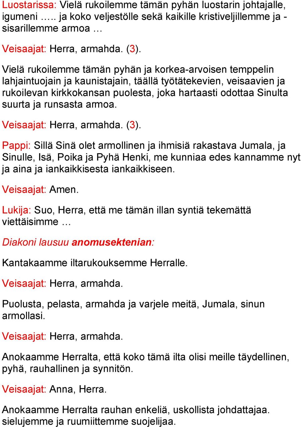 ja runsasta armoa. (3). Pappi: Sillä Sinä olet armollinen ja ihmisiä rakastava Jumala, ja Sinulle, Isä, Poika ja Pyhä Henki, me kunniaa edes kannamme nyt ja aina ja iankaikkisesta iankaikkiseen.