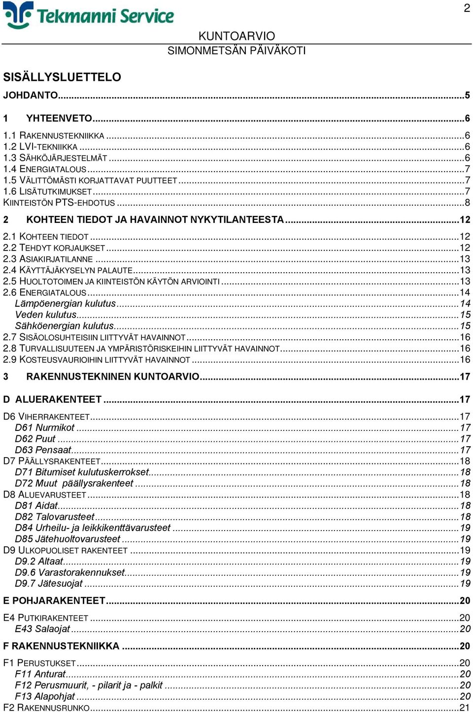 4 KÄYTTÄJÄKYSELYN PALAUTE...13 2.5 HUOLTOTOIMEN JA KIINTEISTÖN KÄYTÖN ARVIOINTI...13 2.6 ENERGIATALOUS...14 Lämpöenergian kulutus...14 Veden kulutus...15 Sähköenergian kulutus...15 2.