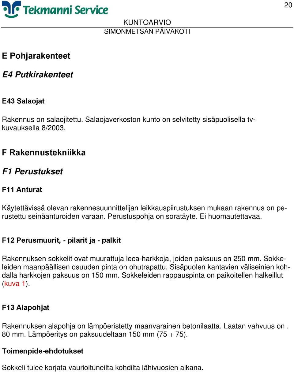 Ei huomautettavaa. F12 Perusmuurit, - pilarit ja - palkit Rakennuksen sokkelit ovat muurattuja leca-harkkoja, joiden paksuus on 250 mm. Sokkeleiden maanpäällisen osuuden pinta on ohutrapattu.