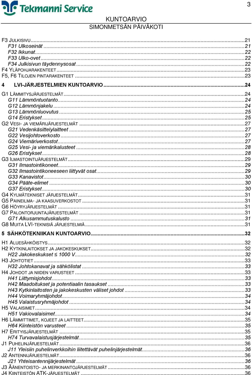 ..27 G22 Vesijohtoverkosto...27 G24 Viemäriverkostot...27 G25 Vesi- ja viemärikalusteet...28 G26 Eristykset...28 G3 ILMASTOINTIJÄRJESTELMÄT...29 G31 Ilmastointikoneet.