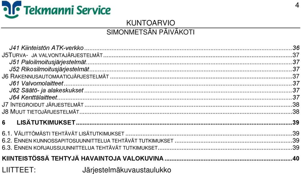 ..37 J7 INTEGROIDUT JÄRJESTELMÄT...38 J8 MUUT TIETOJÄRJESTELMÄT...38 6 LISÄTUTKIMUKSET...39 6.1. VÄLITTÖMÄSTI TEHTÄVÄT LISÄTUTKIMUKSET...39 6.2.