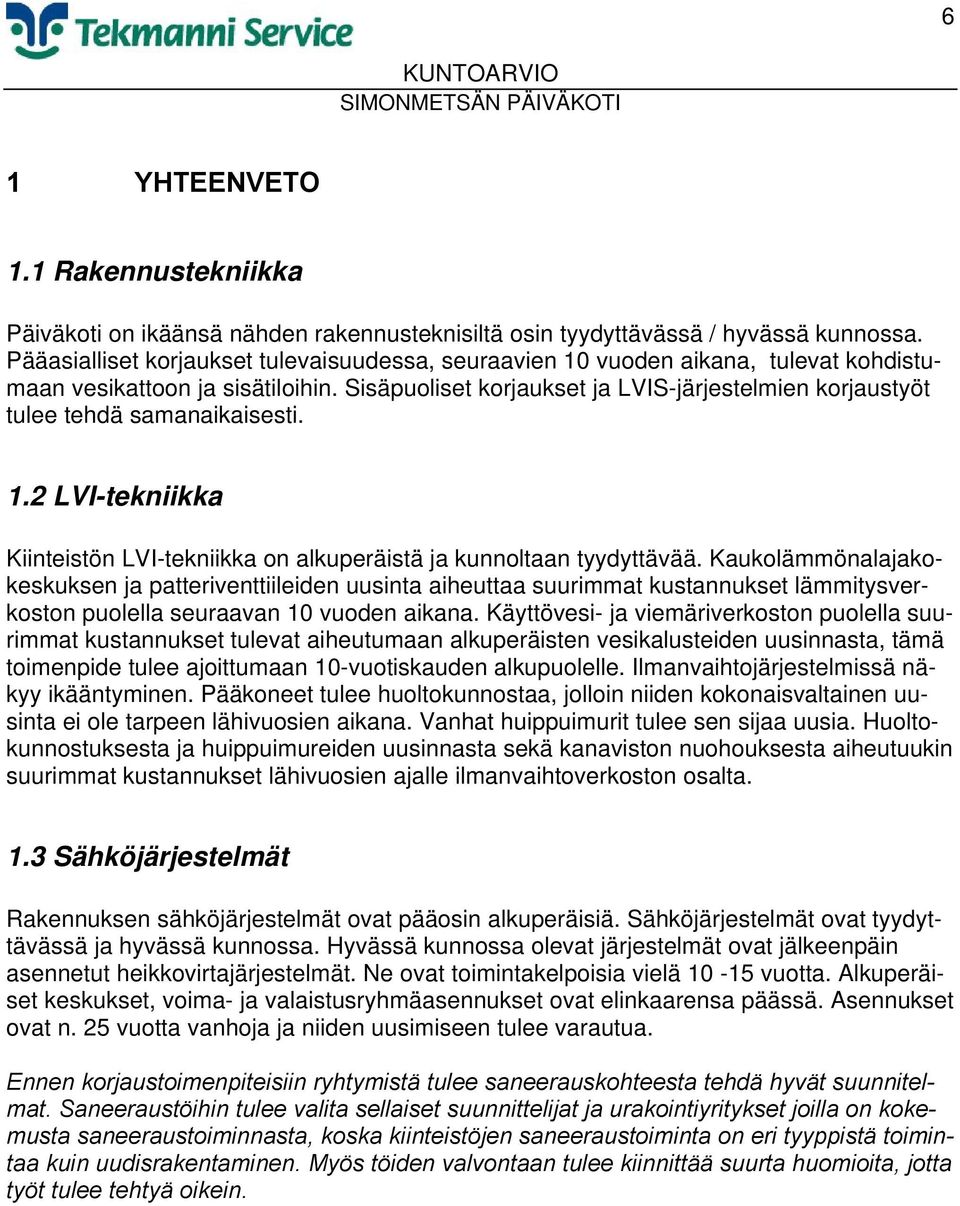 Sisäpuoliset korjaukset ja LVIS-järjestelmien korjaustyöt tulee tehdä samanaikaisesti. 1.2 LVI-tekniikka Kiinteistön LVI-tekniikka on alkuperäistä ja kunnoltaan tyydyttävää.