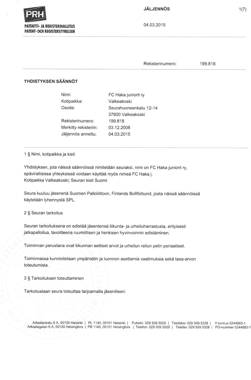 818 03, 12, 2008 1 Nimi, kotipaikka ja kieli Yhdistyksen, jota näissä säännöissä nimitetään seuraksi, nimi on FC Haka juniorit ry, epävirallisissa yhteyksissä voidaan käyttää myös nimeä FC Haka j.