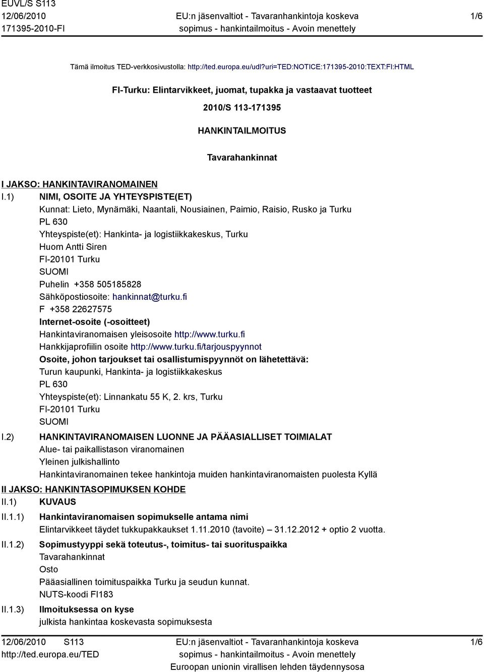 1) NIMI, OSOITE JA YHTEYSPISTE(ET) Kunnat: Lieto, Mynämäki, Naantali, Nousiainen, Paimio, Raisio, Rusko ja Turku PL 630 Yhteyspiste(et): Hankinta- ja logistiikkakeskus, Turku Huom Antti Siren