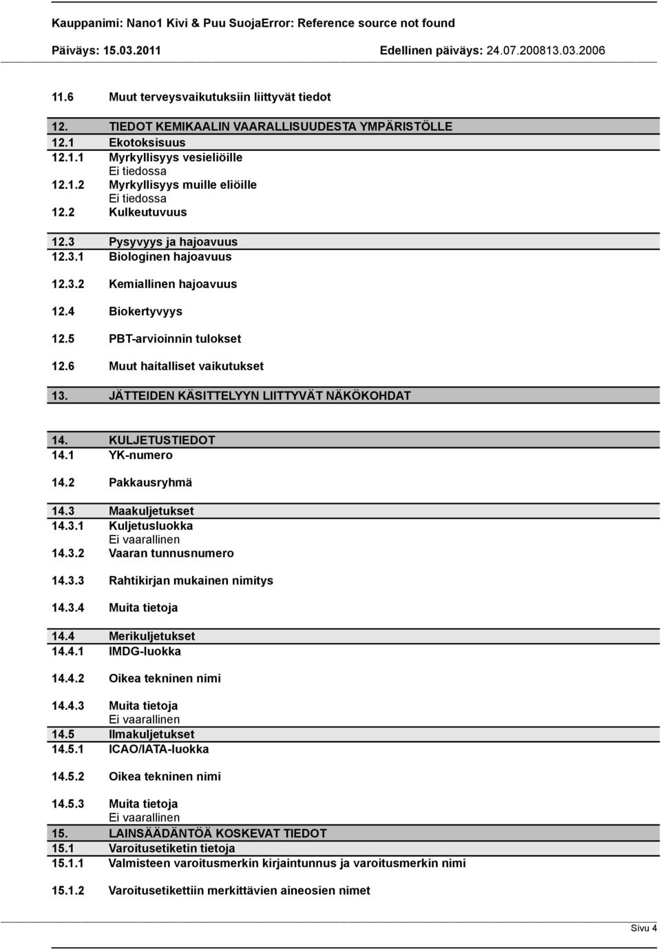 JÄTTEIDEN KÄSITTELYYN LIITTYVÄT NÄKÖKOHDAT 14. KULJETUSTIEDOT 14.1 YK-numero 14.2 Pakkausryhmä 14.3 Maakuljetukset 14.3.1 Kuljetusluokka 14.3.2 Vaaran tunnusnumero 14.3.3 Rahtikirjan mukainen nimitys 14.