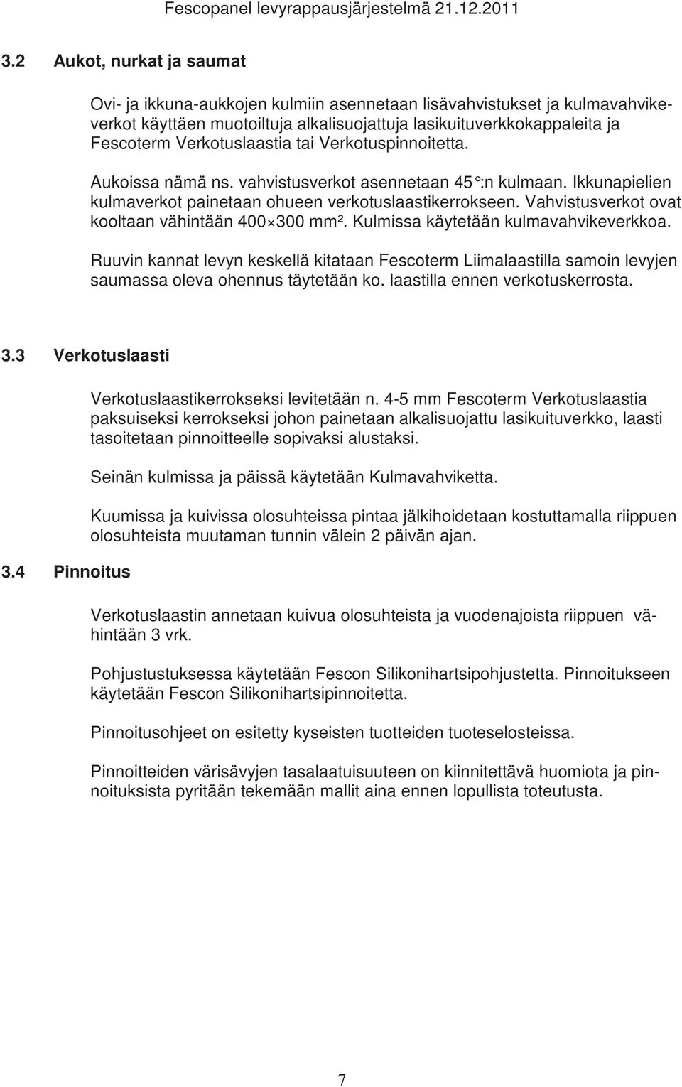 Verkotuslaastia tai Verkotuspinnoitetta. Aukoissa nämä ns. vahvistusverkot asennetaan 45 :n kulmaan. Ikkunapielien kulmaverkot painetaan ohueen verkotuslaastikerrokseen.