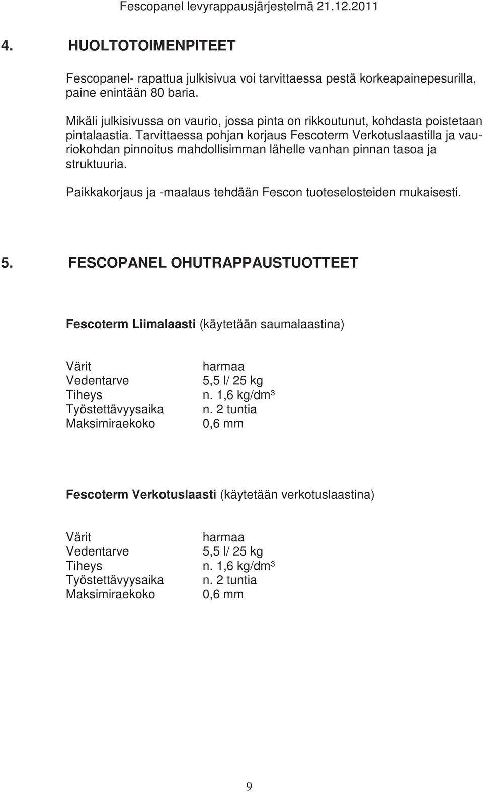 Tarvittaessa pohjan korjaus Fescoterm Verkotuslaastilla ja vauriokohdan pinnoitus mahdollisimman lähelle vanhan pinnan tasoa ja struktuuria.