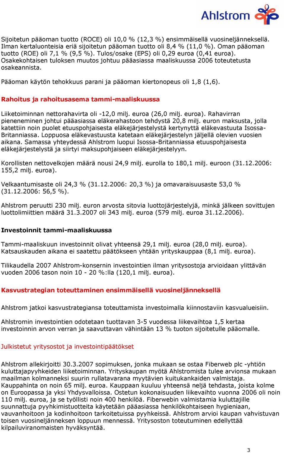 Pääoman käytön tehokkuus parani ja pääoman kiertonopeus oli 1,8 (1,6). Rahoitus ja rahoitusasema tammi-maaliskuussa Liiketoiminnan nettorahavirta oli -12,0 milj. euroa (26,0 milj. euroa).