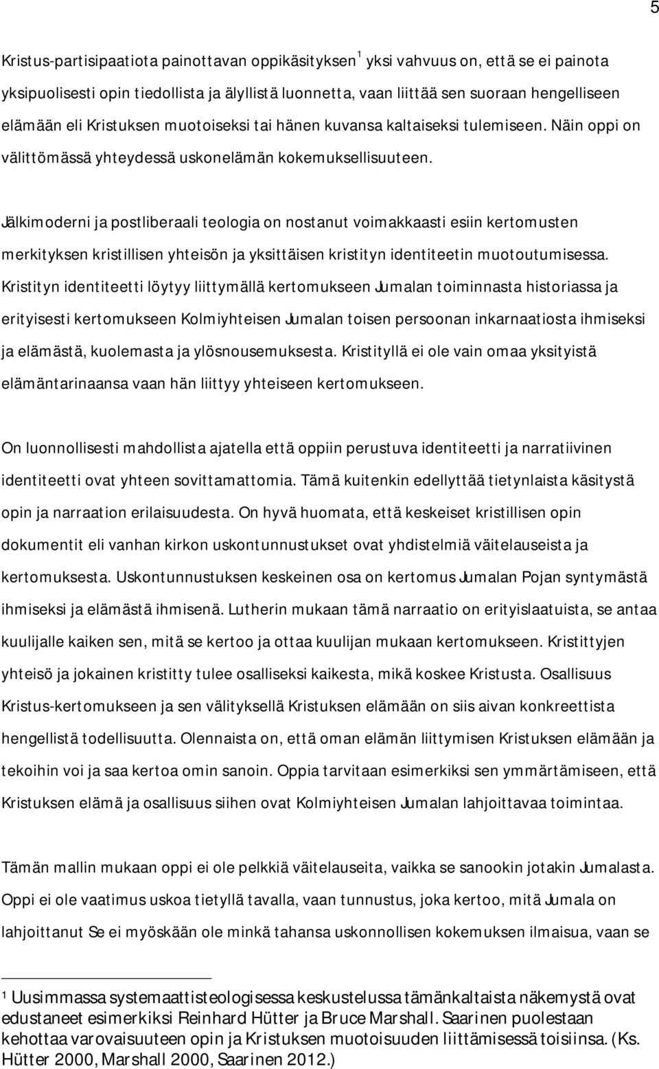 Jälkimoderni ja postliberaali teologia on nostanut voimakkaasti esiin kertomusten merkityksen kristillisen yhteisön ja yksittäisen kristityn identiteetin muotoutumisessa.