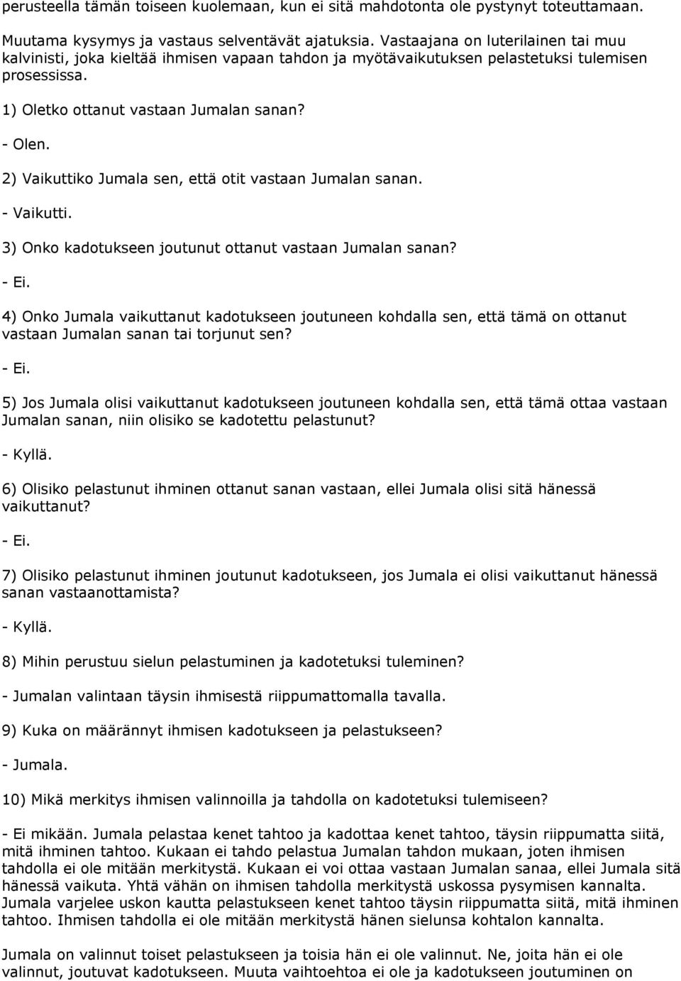 2) Vaikuttiko Jumala sen, että otit vastaan Jumalan sanan. - Vaikutti. 3) Onko kadotukseen joutunut ottanut vastaan Jumalan sanan? - Ei.