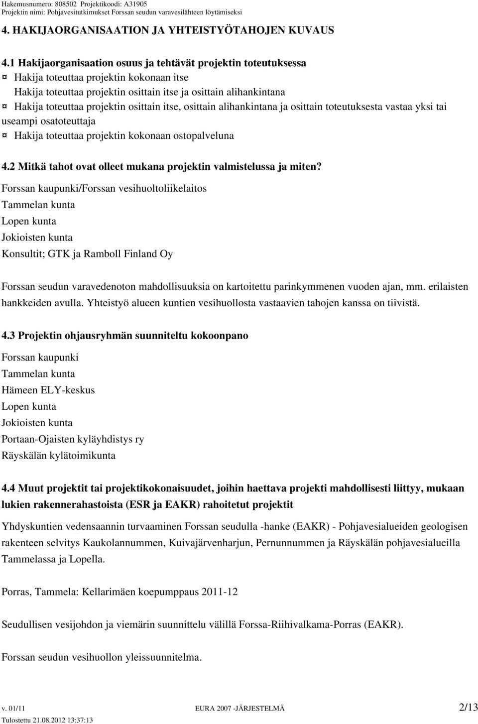 osittain itse, osittain alihankintana ja osittain toteutuksesta vastaa yksi tai useampi osatoteuttaja Hakija toteuttaa projektin kokonaan ostopalveluna 4.