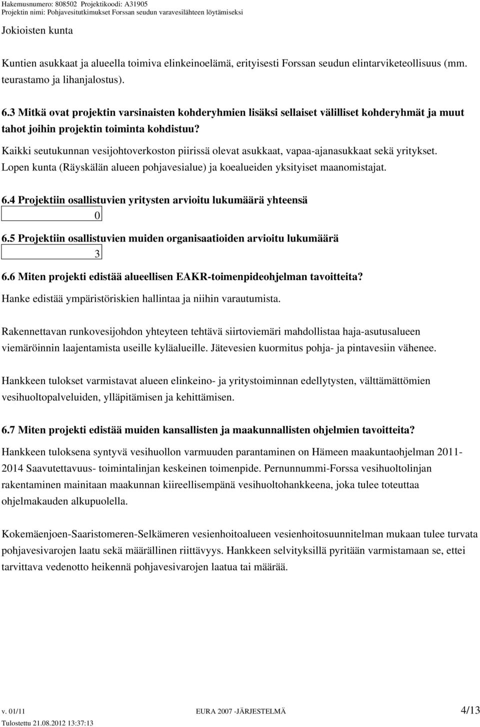 Kaikki seutukunnan vesijohtoverkoston piirissä olevat asukkaat, vapaa-ajanasukkaat sekä yritykset. Lopen kunta (Räyskälän alueen pohjavesialue) ja koealueiden yksityiset maanomistajat. 6.