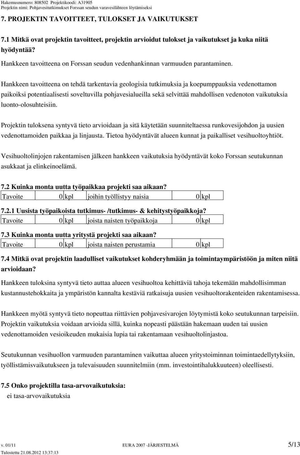 Hankkeen tavoitteena on tehdä tarkentavia geologisia tutkimuksia ja koepumppauksia vedenottamon paikoiksi potentiaalisesti soveltuvilla pohjavesialueilla sekä selvittää mahdollisen vedenoton