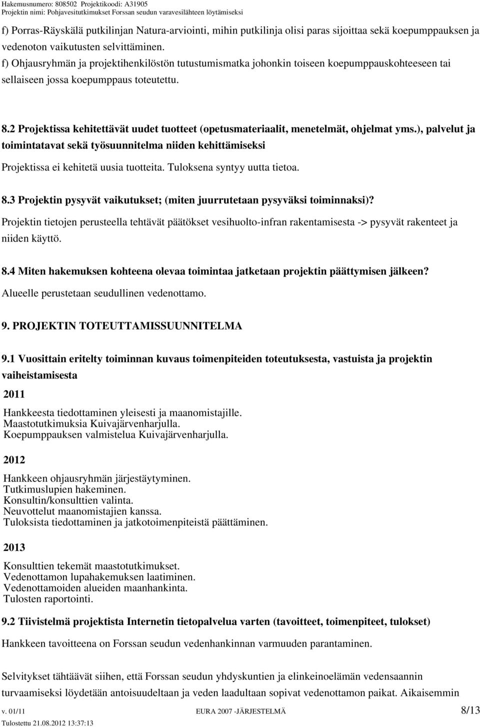 2 Projektissa kehitettävät uudet tuotteet (opetusmateriaalit, menetelmät, ohjelmat yms.), palvelut ja toimintatavat sekä työsuunnitelma niiden kehittämiseksi Projektissa ei kehitetä uusia tuotteita.