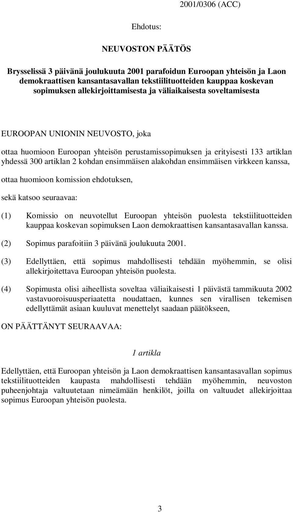 ensimmäisen alakohdan ensimmäisen virkkeen kanssa, ottaa huomioon komission ehdotuksen, sekä katsoo seuraavaa: (1) Komissio on neuvotellut Euroopan yhteisön puolesta tekstiilituotteiden kauppaa