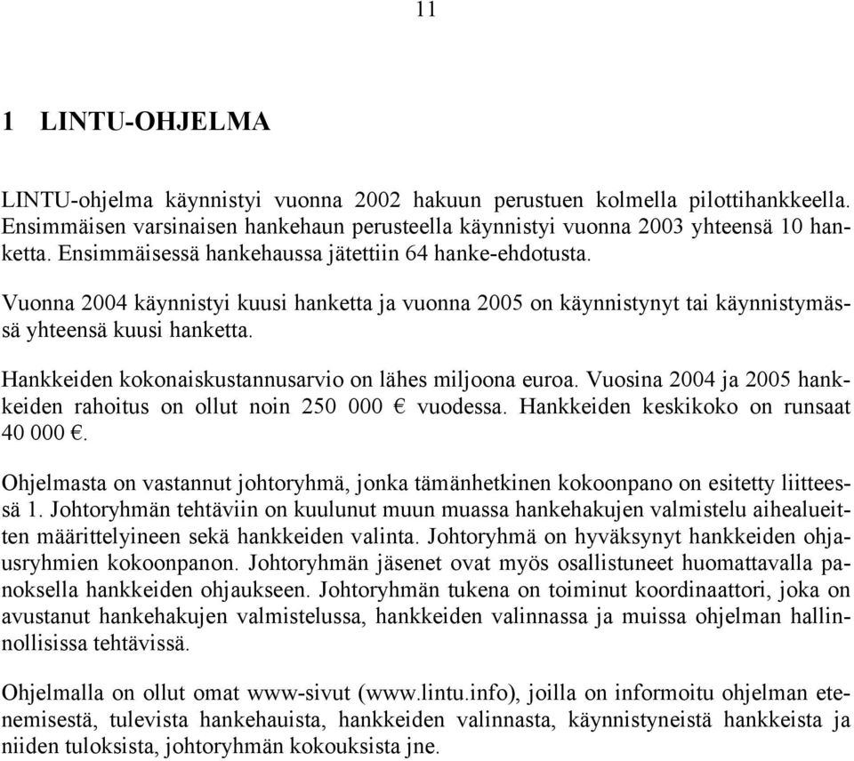 Hankkeiden kokonaiskustannusarvio on lähes miljoona euroa. Vuosina 2004 ja 2005 hankkeiden rahoitus on ollut noin 250 000 vuodessa. Hankkeiden keskikoko on runsaat 40 000.