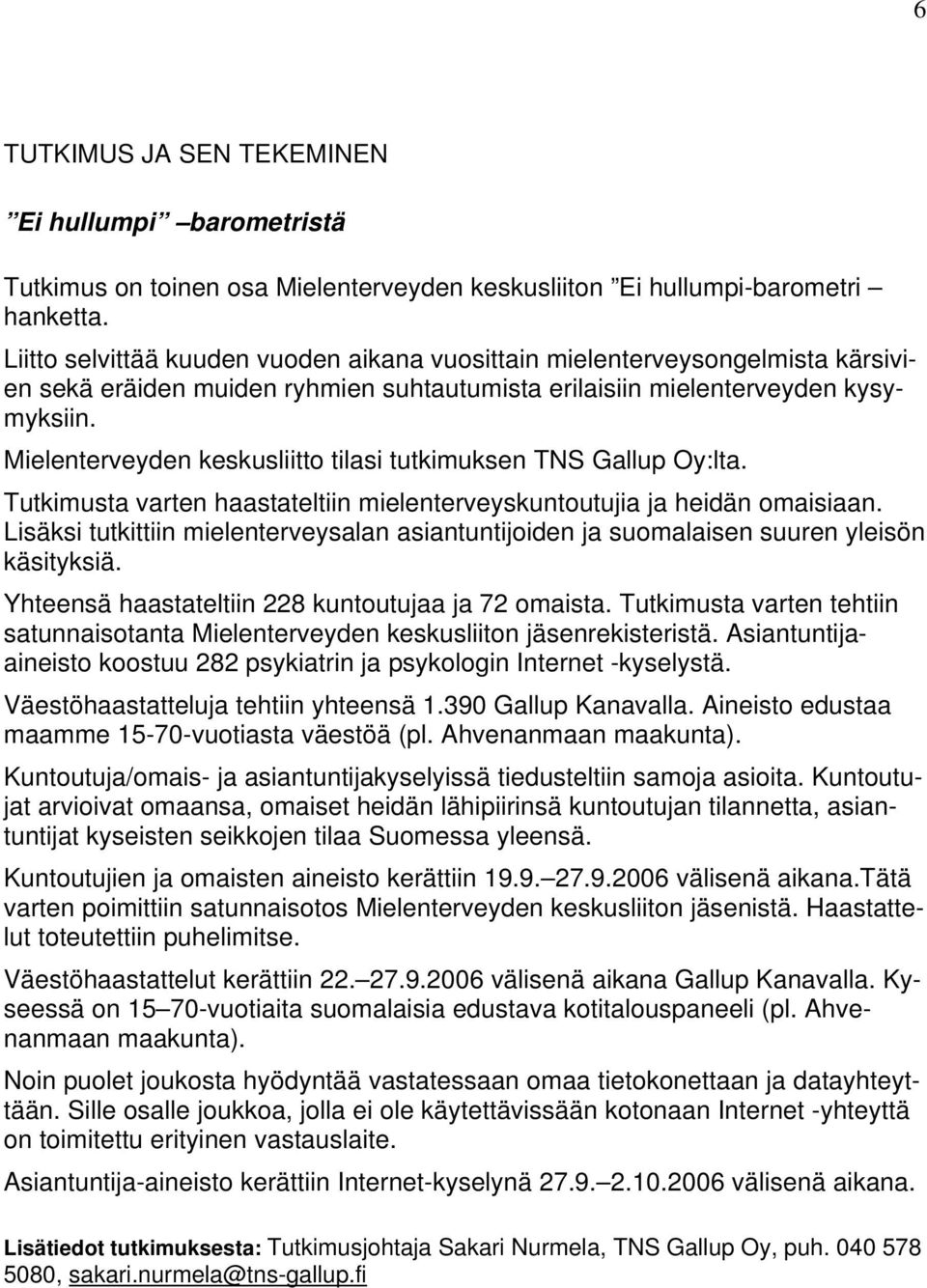 Mielenterveyden keskusliitto tilasi tutkimuksen TNS Gallup Oy:lta. Tutkimusta varten haastateltiin mielenterveyskuntoutujia ja heidän omaisiaan.