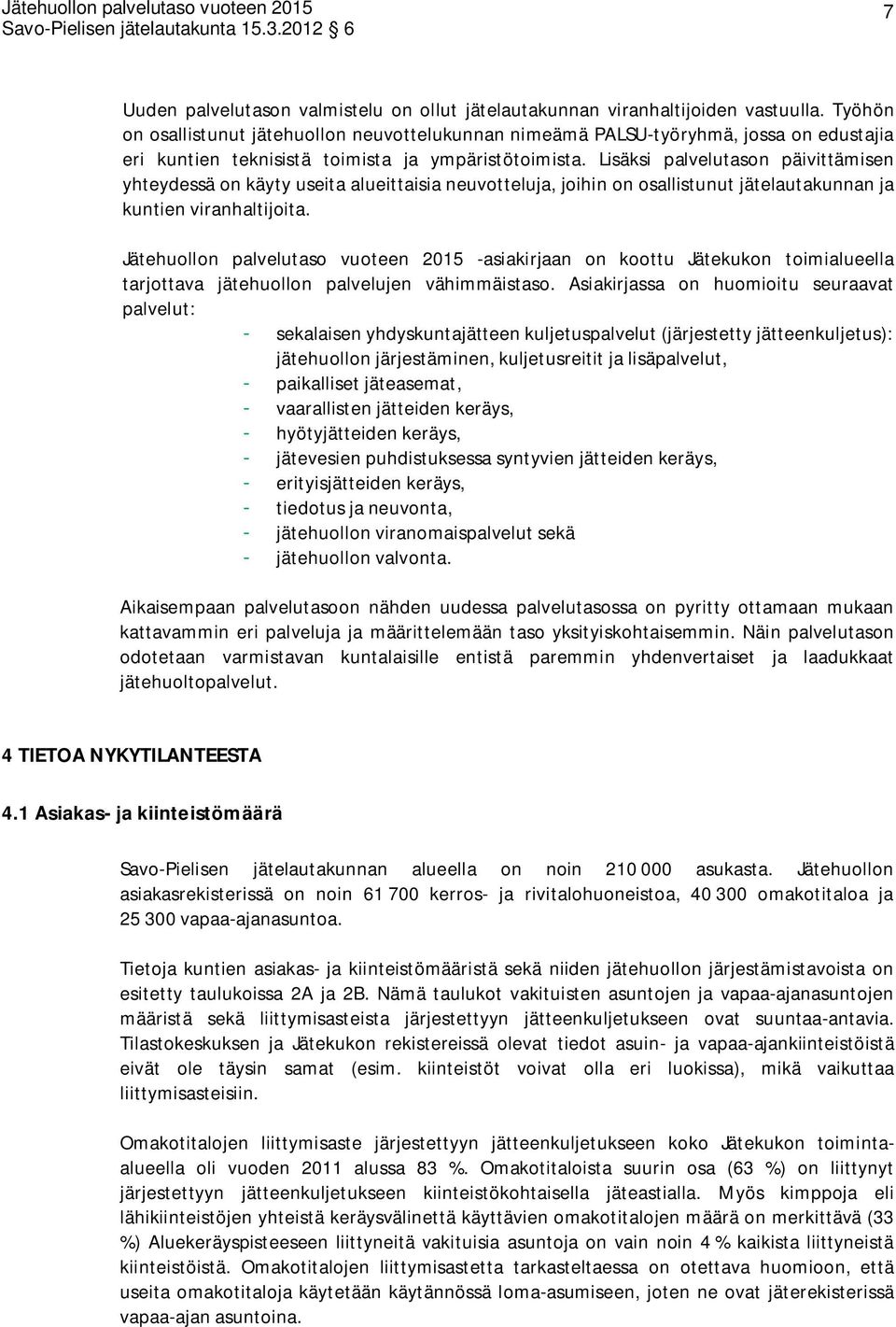 Lisäksi palvelutason päivittämisen yhteydessä on käyty useita alueittaisia neuvotteluja, joihin on osallistunut jätelautakunnan ja kuntien viranhaltijoita.