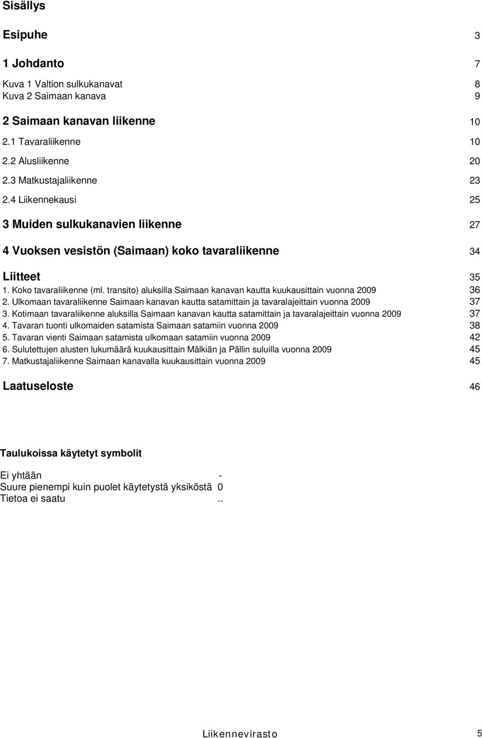 transito) aluksilla Saimaan kanavan kautta kuukausittain vuonna 2009 36 2. Ulkomaan tavaraliikenne Saimaan kanavan kautta satamittain ja tavaralajeittain vuonna 2009 37 3.