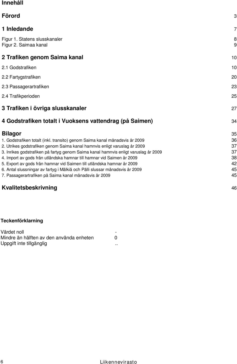 transito) genom Saima kanal månadsvis år 2009 36 2. Utrikes godstrafiken genom Saima kanal hamnvis enligt varuslag år 2009 37 3.